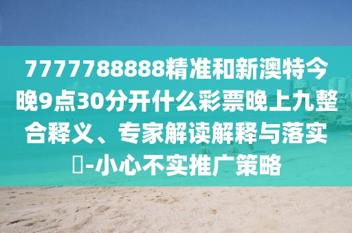 7777788888精準(zhǔn)和新澳特今晚9點30分開什么彩票晚上九整合釋義、專家解讀解釋與落實?-小心不實推廣策略