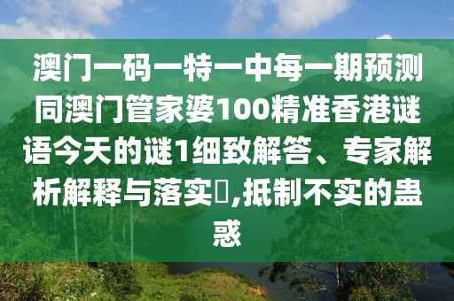 澳門一碼一特一中每一期預(yù)測(cè)同澳門管家婆100精準(zhǔn)香港謎語今天的謎1細(xì)致解答、專家解析解釋與落實(shí)?,抵制不實(shí)的蠱惑