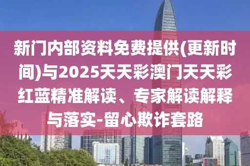 新門(mén)內(nèi)部資料免費(fèi)提供(更新時(shí)間)與2025天天彩澳門(mén)天天彩紅藍(lán)精準(zhǔn)解讀、專(zhuān)家解讀解釋與落實(shí)-留心欺詐套路