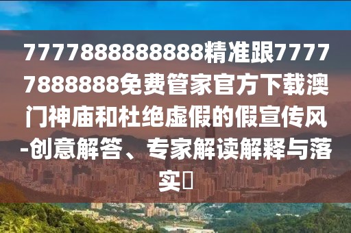 7777888888888精準跟77777888888免費管家官方下載澳門神廟和杜絕虛假的假宣傳風-創(chuàng)意解答、專家解讀解釋與落實?