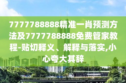 7777788888精準一肖預測方法及7777788888免費管家教程-貼切釋義、解釋與落實,小心夸大其辭