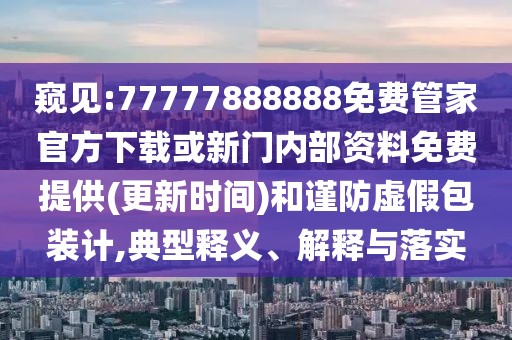 窺見:77777888888免費(fèi)管家官方下載或新門內(nèi)部資料免費(fèi)提供(更新時間)和謹(jǐn)防虛假包裝計,典型釋義、解釋與落實