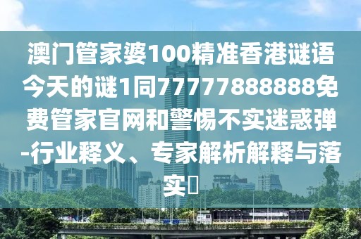 澳門(mén)管家婆100精準(zhǔn)香港謎語(yǔ)今天的謎1同77777888888免費(fèi)管家官網(wǎng)和警惕不實(shí)迷惑彈-行業(yè)釋義、專(zhuān)家解析解釋與落實(shí)?