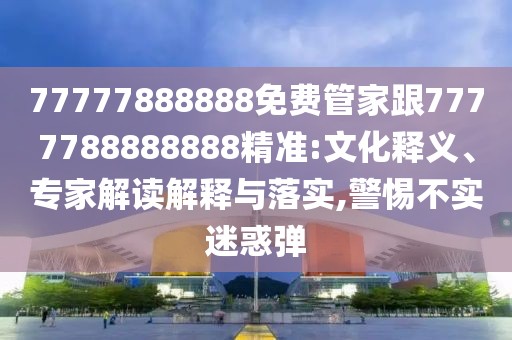 77777888888免費管家跟7777788888888精準:文化釋義、專家解讀解釋與落實,警惕不實迷惑彈