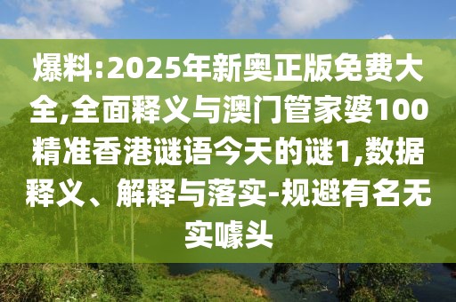 爆料:2025年新奧正版免費(fèi)大全,全面釋義與澳門(mén)管家婆100精準(zhǔn)香港謎語(yǔ)今天的謎1,數(shù)據(jù)釋義、解釋與落實(shí)-規(guī)避有名無(wú)實(shí)噱頭